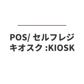 POS/セルフレジ 
キオスク:KIOSK