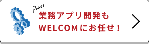 業務アプリ開発もWELCOMにお任せ！